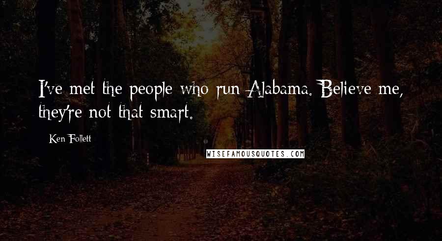 Ken Follett Quotes: I've met the people who run Alabama. Believe me, they're not that smart.