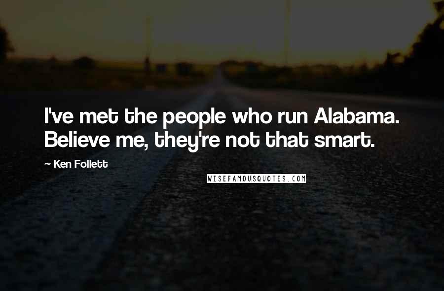 Ken Follett Quotes: I've met the people who run Alabama. Believe me, they're not that smart.