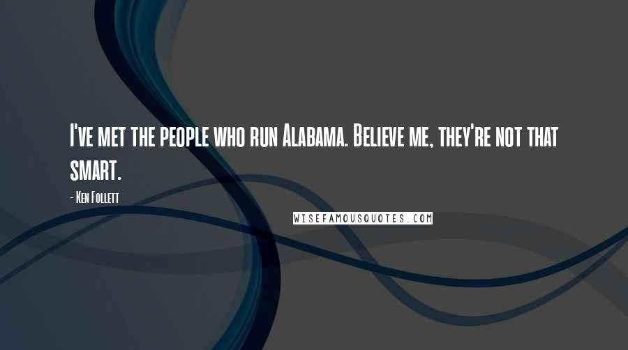 Ken Follett Quotes: I've met the people who run Alabama. Believe me, they're not that smart.