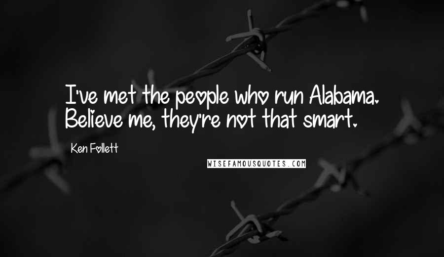 Ken Follett Quotes: I've met the people who run Alabama. Believe me, they're not that smart.