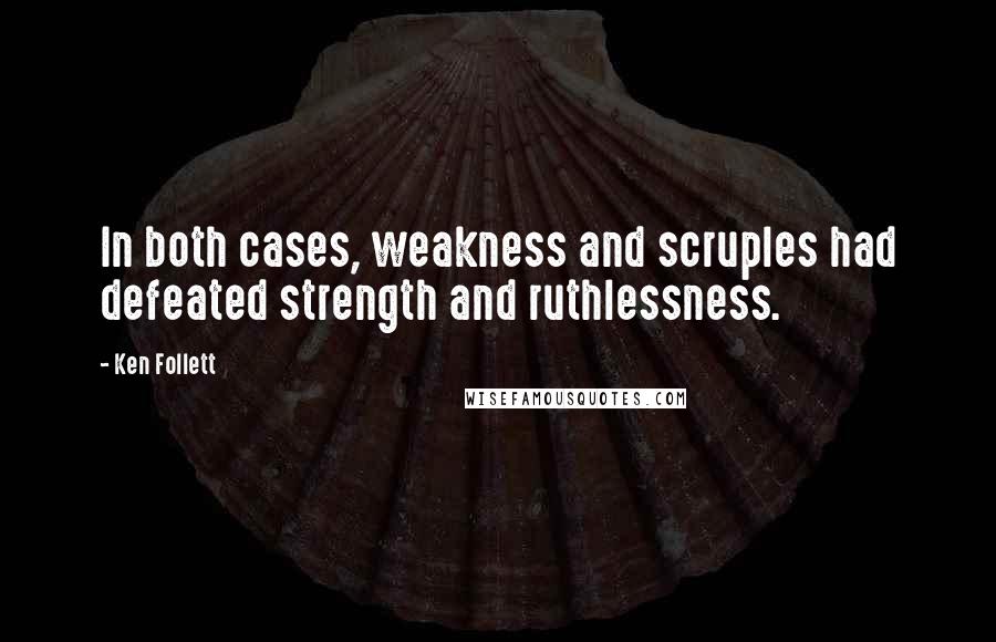 Ken Follett Quotes: In both cases, weakness and scruples had defeated strength and ruthlessness.