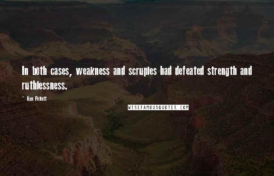 Ken Follett Quotes: In both cases, weakness and scruples had defeated strength and ruthlessness.