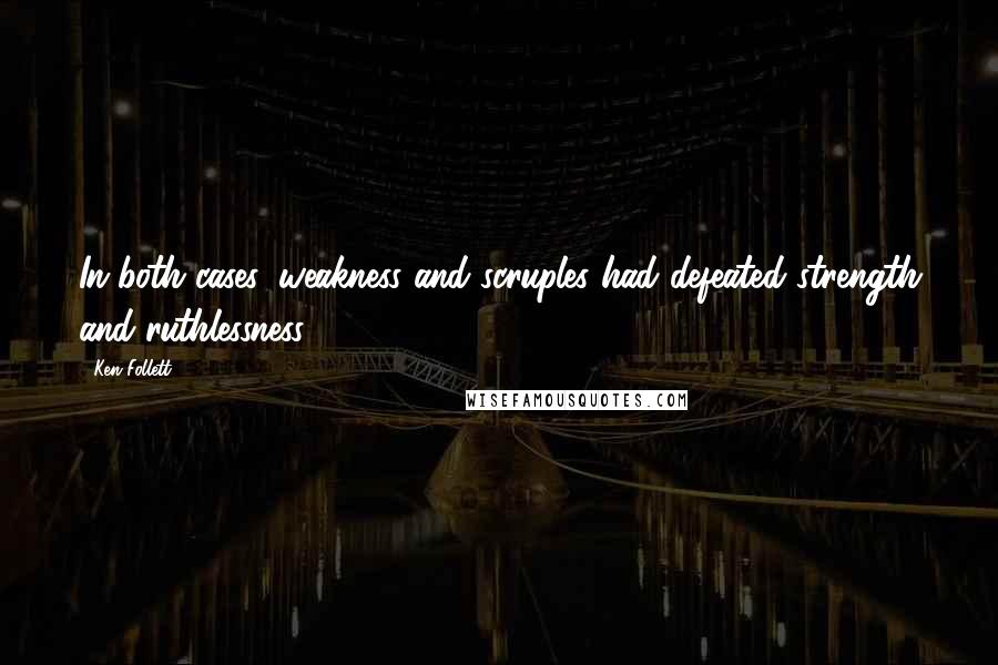 Ken Follett Quotes: In both cases, weakness and scruples had defeated strength and ruthlessness.