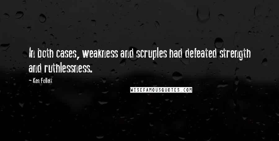 Ken Follett Quotes: In both cases, weakness and scruples had defeated strength and ruthlessness.