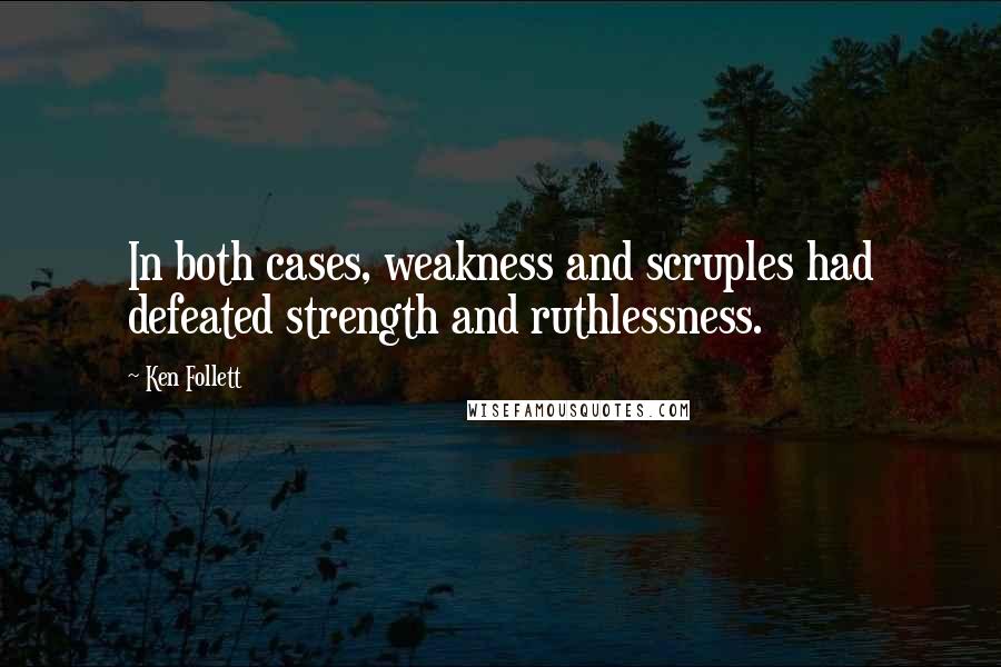 Ken Follett Quotes: In both cases, weakness and scruples had defeated strength and ruthlessness.