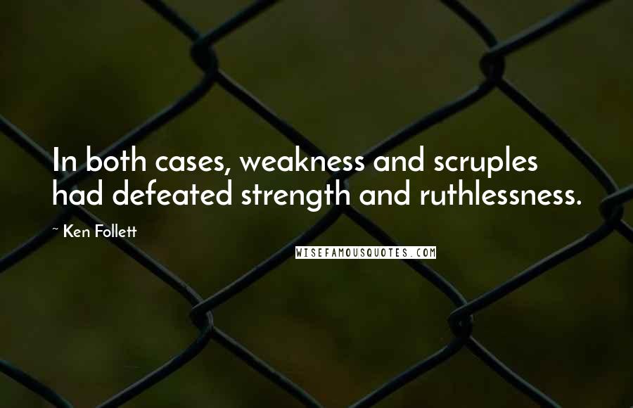 Ken Follett Quotes: In both cases, weakness and scruples had defeated strength and ruthlessness.