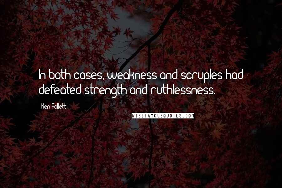 Ken Follett Quotes: In both cases, weakness and scruples had defeated strength and ruthlessness.