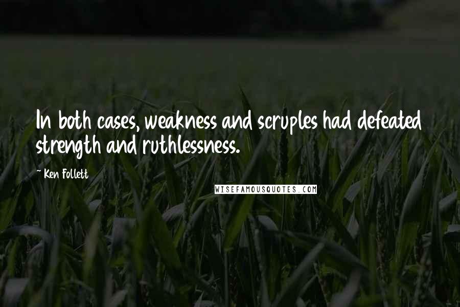 Ken Follett Quotes: In both cases, weakness and scruples had defeated strength and ruthlessness.