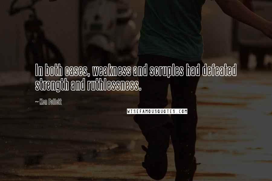 Ken Follett Quotes: In both cases, weakness and scruples had defeated strength and ruthlessness.