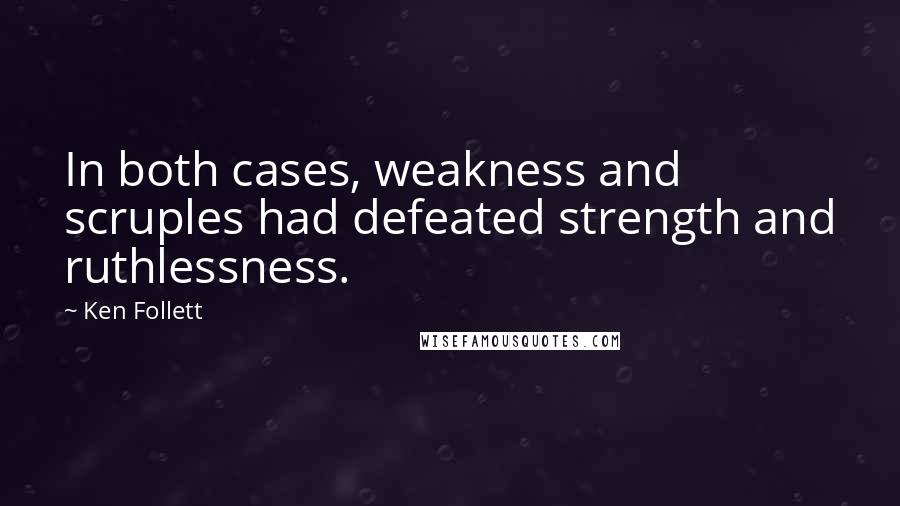 Ken Follett Quotes: In both cases, weakness and scruples had defeated strength and ruthlessness.