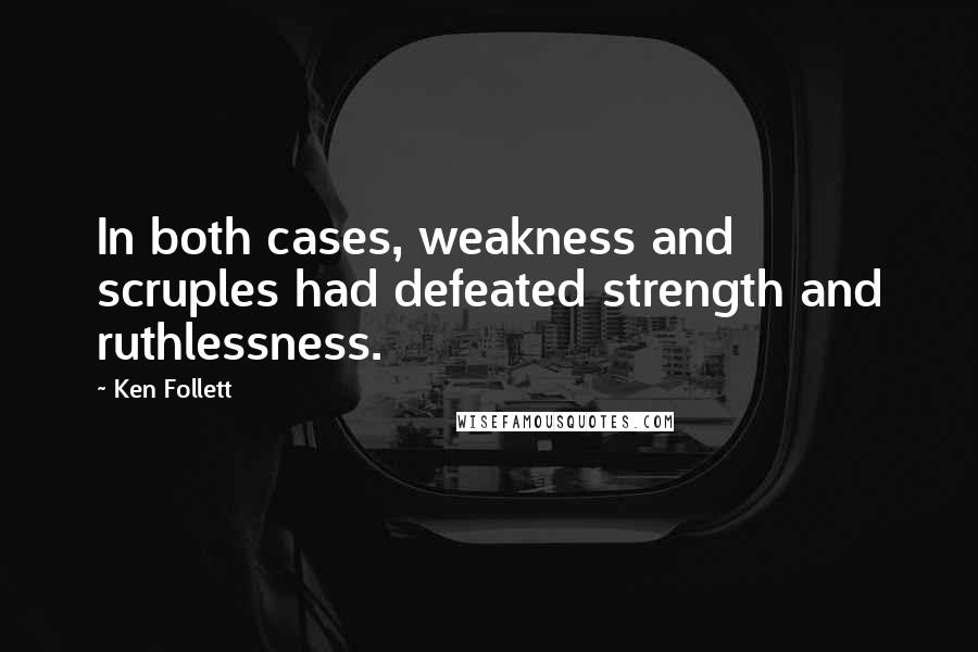 Ken Follett Quotes: In both cases, weakness and scruples had defeated strength and ruthlessness.