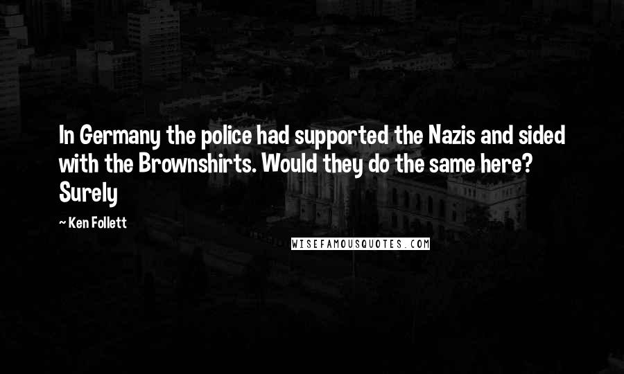 Ken Follett Quotes: In Germany the police had supported the Nazis and sided with the Brownshirts. Would they do the same here? Surely