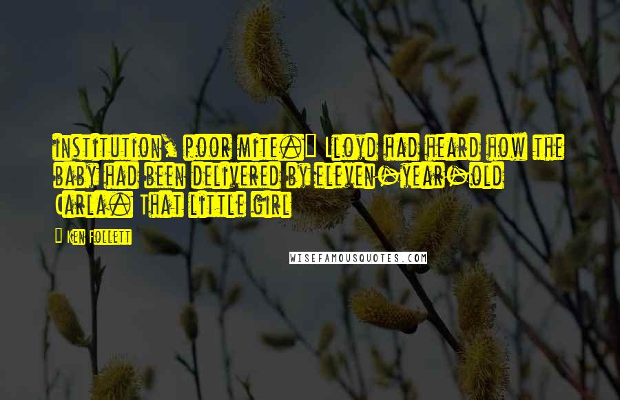 Ken Follett Quotes: institution, poor mite." Lloyd had heard how the baby had been delivered by eleven-year-old Carla. That little girl