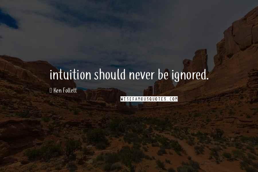 Ken Follett Quotes: intuition should never be ignored.
