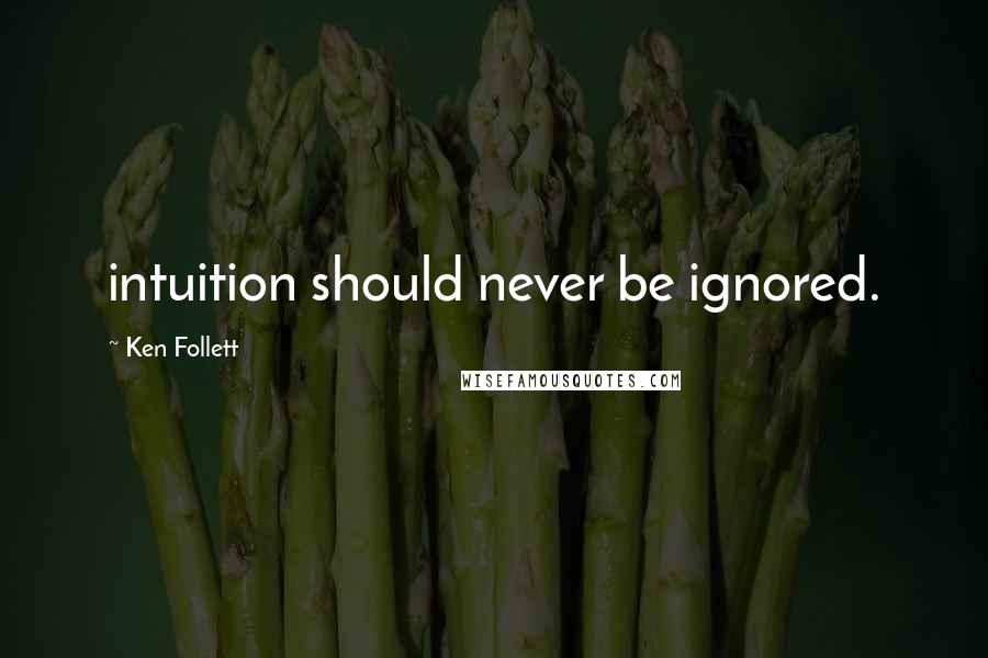 Ken Follett Quotes: intuition should never be ignored.