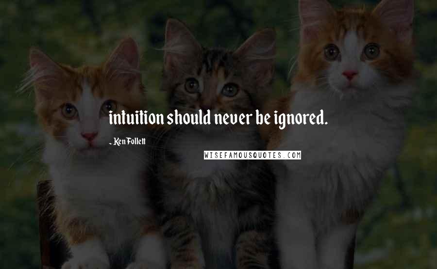 Ken Follett Quotes: intuition should never be ignored.