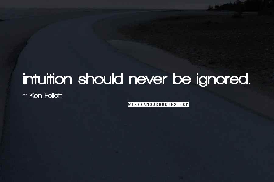 Ken Follett Quotes: intuition should never be ignored.