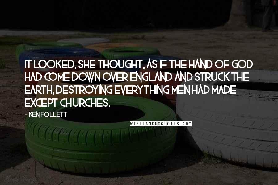 Ken Follett Quotes: It looked, she thought, as if the hand of God had come down over England and struck the earth, destroying everything men had made except churches.