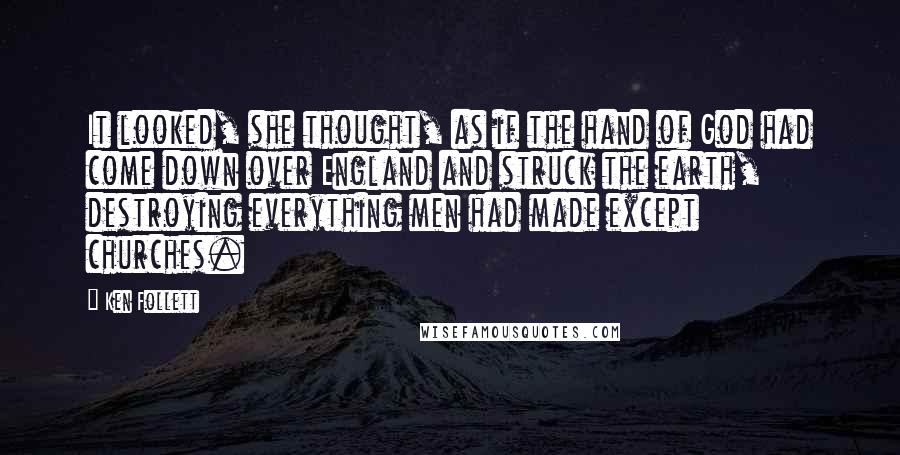 Ken Follett Quotes: It looked, she thought, as if the hand of God had come down over England and struck the earth, destroying everything men had made except churches.