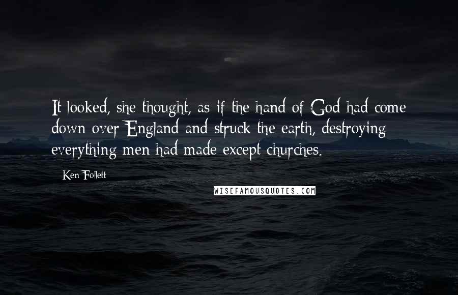 Ken Follett Quotes: It looked, she thought, as if the hand of God had come down over England and struck the earth, destroying everything men had made except churches.