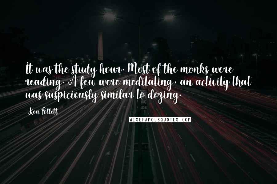 Ken Follett Quotes: It was the study hour. Most of the monks were reading. A few were meditating, an activity that was suspiciously similar to dozing.