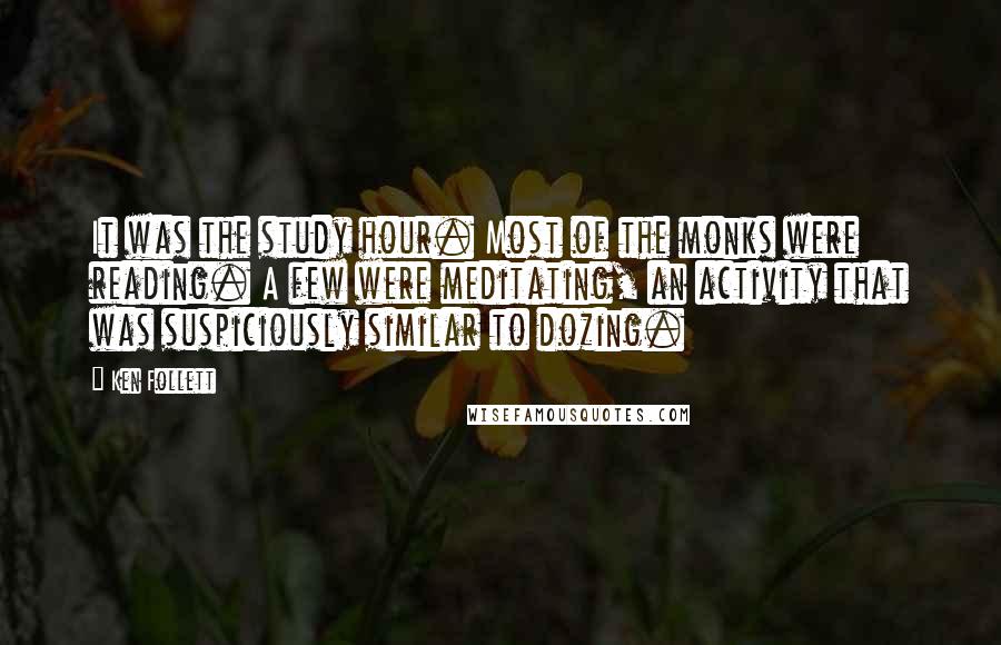 Ken Follett Quotes: It was the study hour. Most of the monks were reading. A few were meditating, an activity that was suspiciously similar to dozing.