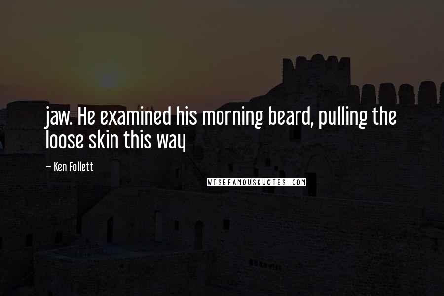 Ken Follett Quotes: jaw. He examined his morning beard, pulling the loose skin this way