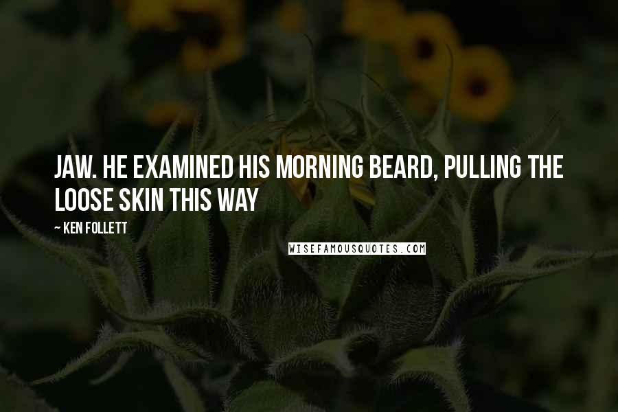 Ken Follett Quotes: jaw. He examined his morning beard, pulling the loose skin this way