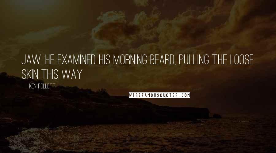 Ken Follett Quotes: jaw. He examined his morning beard, pulling the loose skin this way