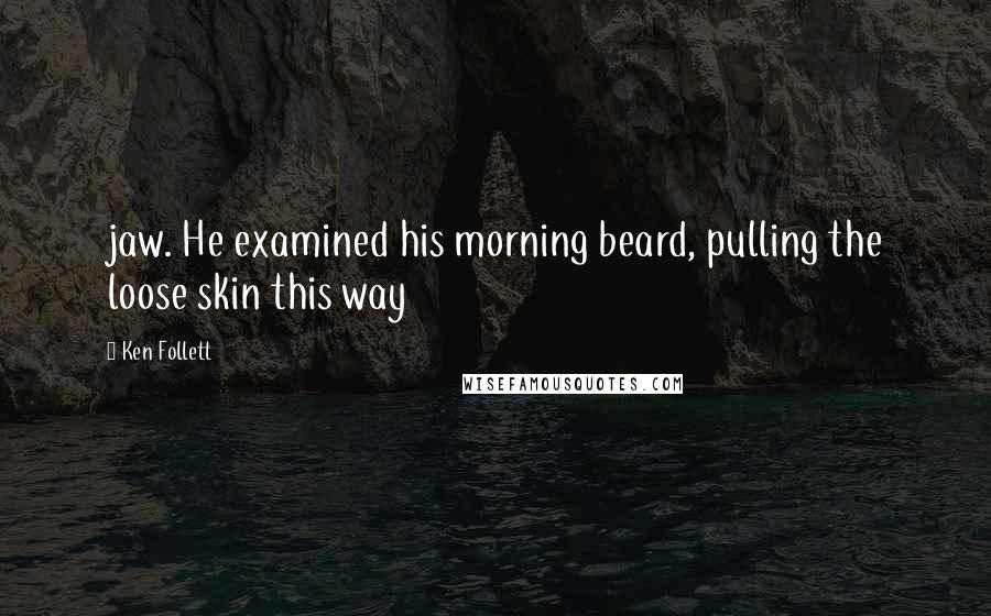 Ken Follett Quotes: jaw. He examined his morning beard, pulling the loose skin this way