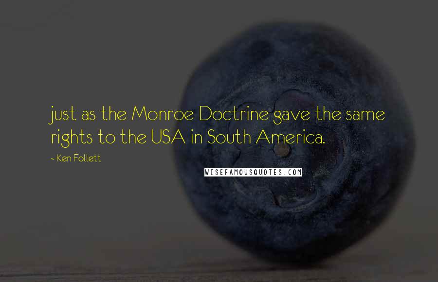Ken Follett Quotes: just as the Monroe Doctrine gave the same rights to the USA in South America.