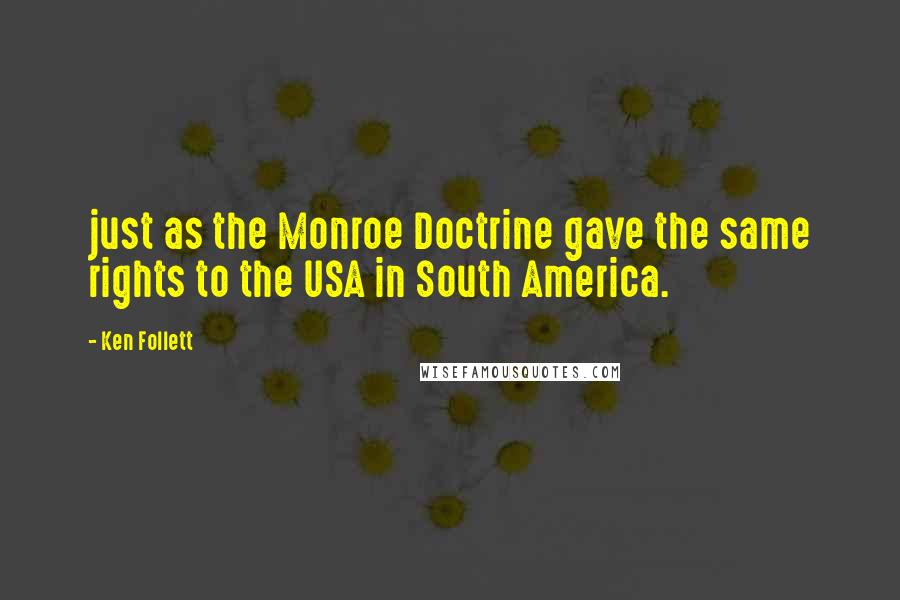 Ken Follett Quotes: just as the Monroe Doctrine gave the same rights to the USA in South America.