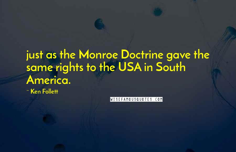 Ken Follett Quotes: just as the Monroe Doctrine gave the same rights to the USA in South America.