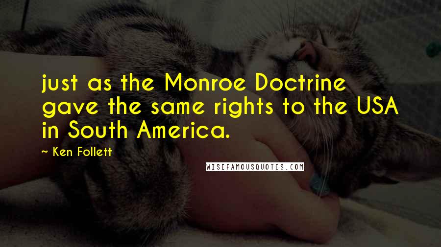 Ken Follett Quotes: just as the Monroe Doctrine gave the same rights to the USA in South America.