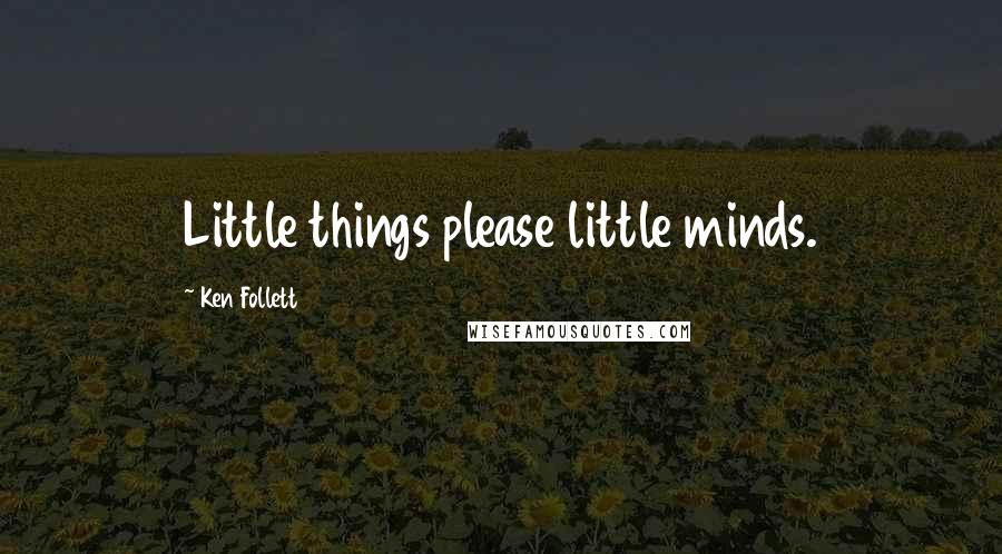 Ken Follett Quotes: Little things please little minds.