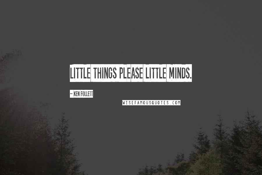 Ken Follett Quotes: Little things please little minds.