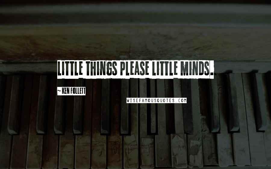 Ken Follett Quotes: Little things please little minds.