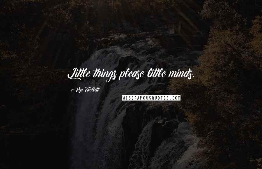 Ken Follett Quotes: Little things please little minds.