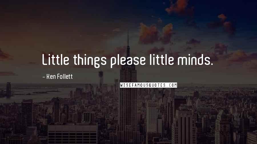 Ken Follett Quotes: Little things please little minds.