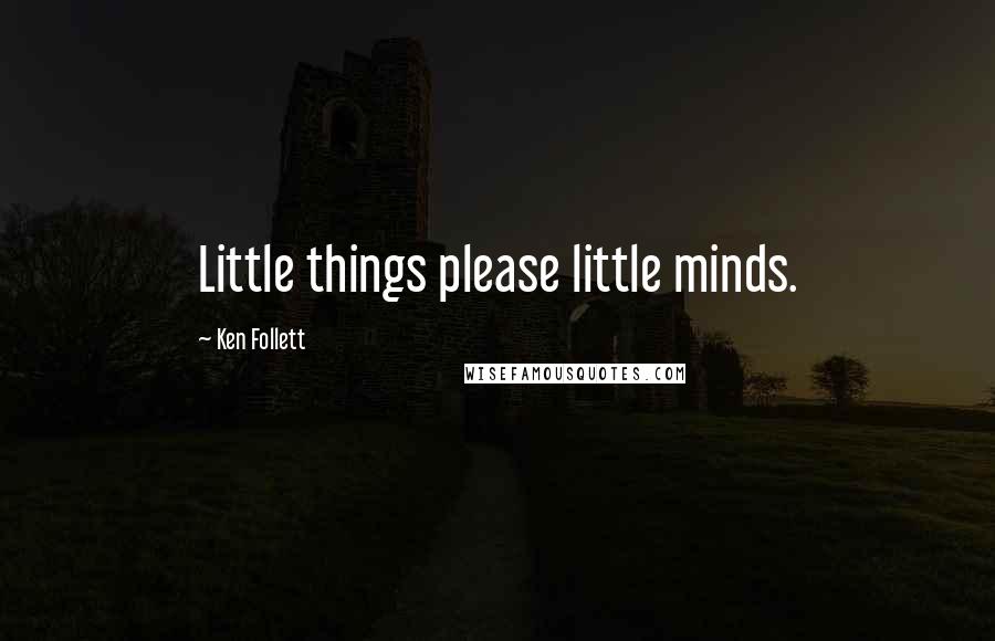 Ken Follett Quotes: Little things please little minds.