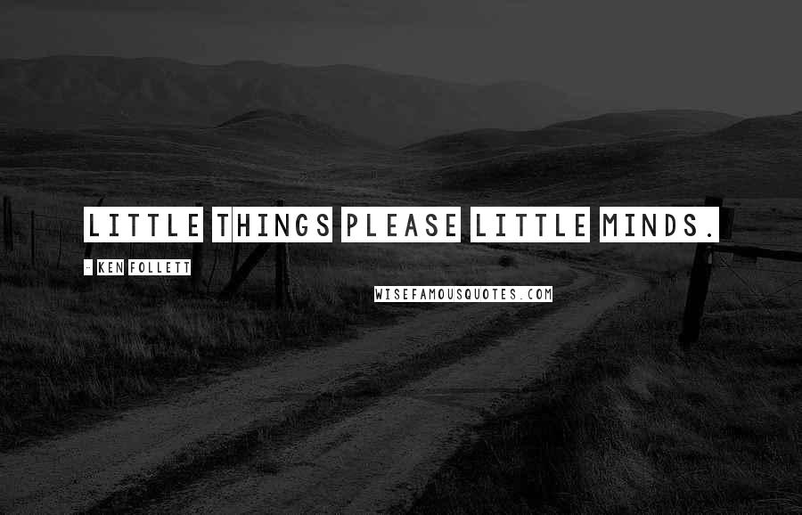 Ken Follett Quotes: Little things please little minds.