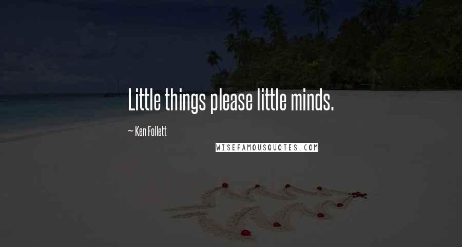 Ken Follett Quotes: Little things please little minds.