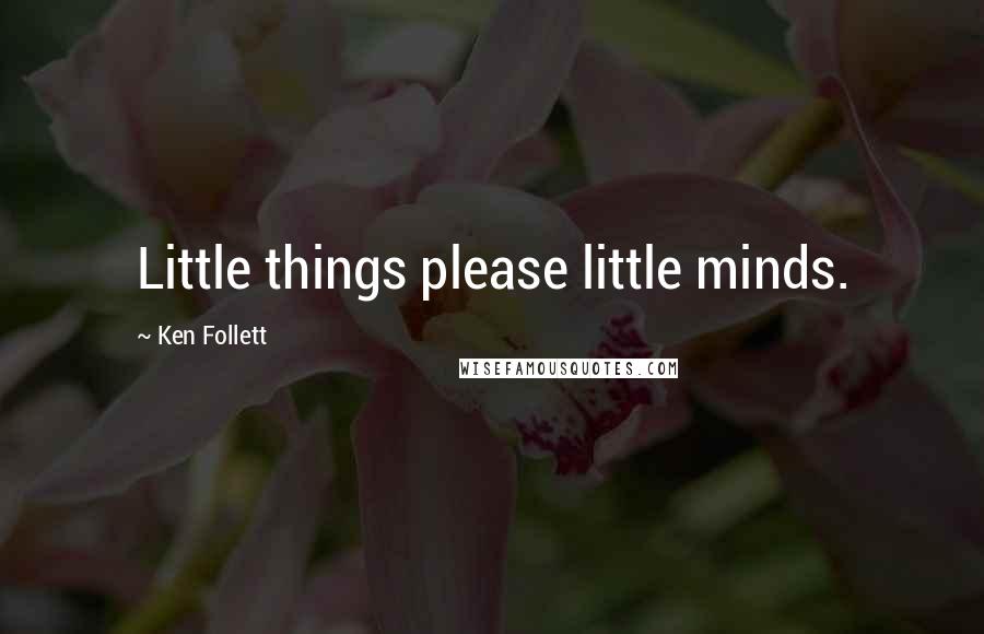 Ken Follett Quotes: Little things please little minds.