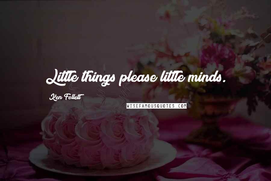 Ken Follett Quotes: Little things please little minds.