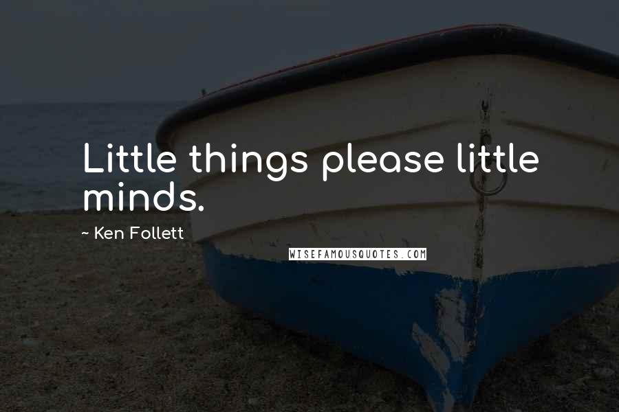 Ken Follett Quotes: Little things please little minds.