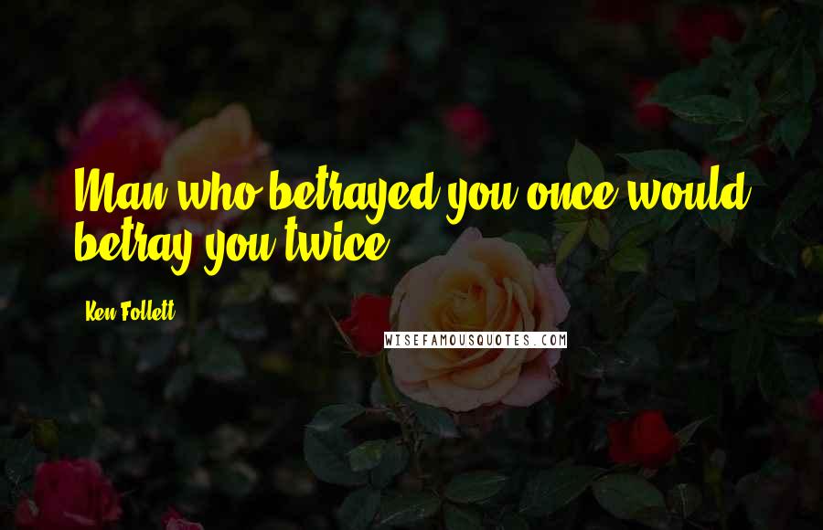 Ken Follett Quotes: Man who betrayed you once would betray you twice.