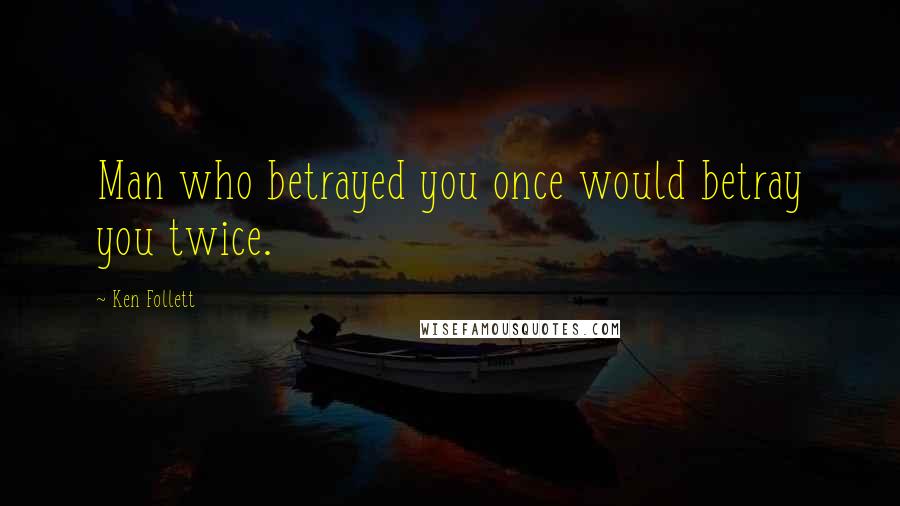 Ken Follett Quotes: Man who betrayed you once would betray you twice.