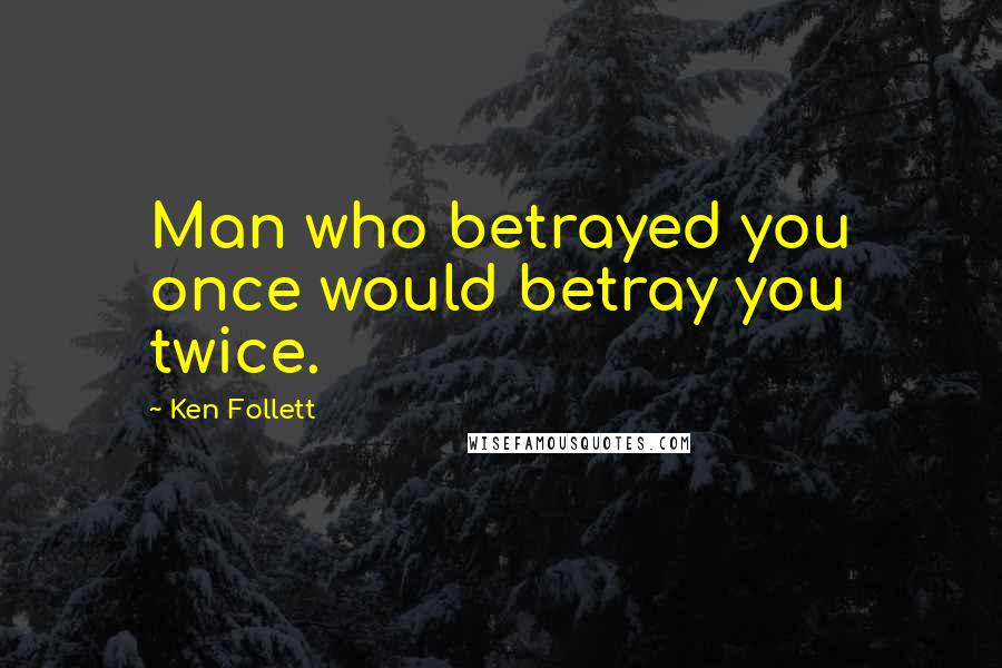 Ken Follett Quotes: Man who betrayed you once would betray you twice.