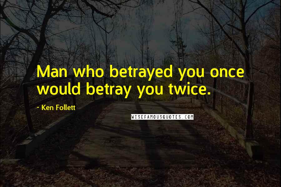 Ken Follett Quotes: Man who betrayed you once would betray you twice.