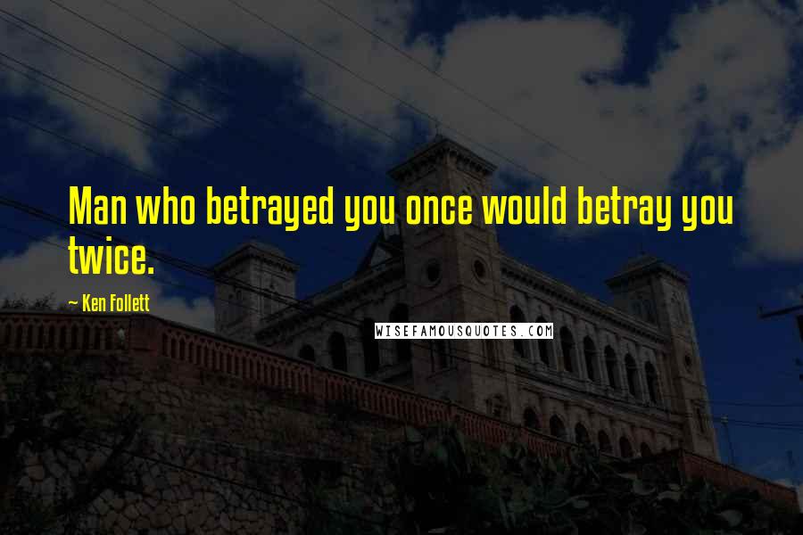 Ken Follett Quotes: Man who betrayed you once would betray you twice.